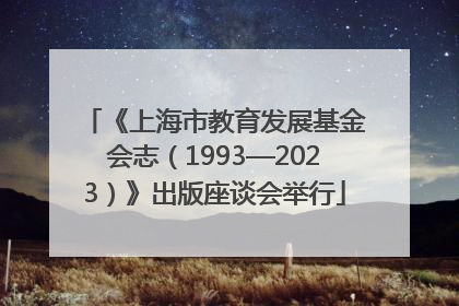 《上海市教育发展基金会志（1993—2023）》出版座谈会举行