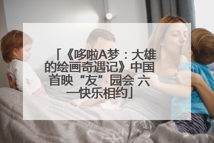 《哆啦A梦：大雄的绘画奇遇记》中国首映“友”园会 六一快乐相约