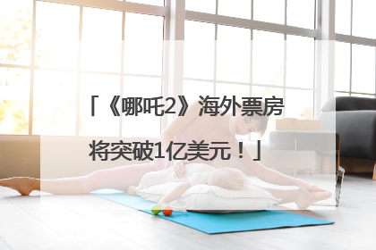 《哪吒2》海外票房将突破1亿美元！
