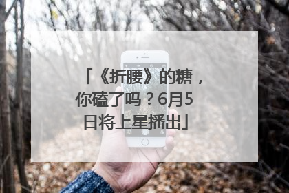 《折腰》的糖，你磕了吗？6月5日将上星播出