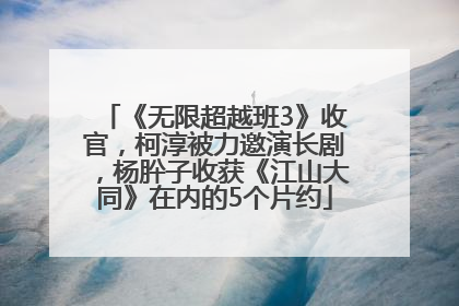 《无限超越班3》收官，柯淳被力邀演长剧，杨肸子收获《江山大同》在内的5个片约