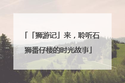 「狮游记」来，聆听石狮番仔楼的时光故事