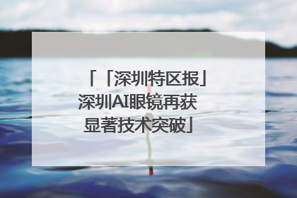 「深圳特区报」深圳AI眼镜再获显著技术突破