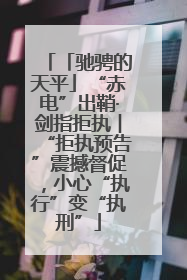 「驰骋的天平」“赤电”出鞘·剑指拒执︱“拒执预告”震撼督促，小心“执行”变“执刑”