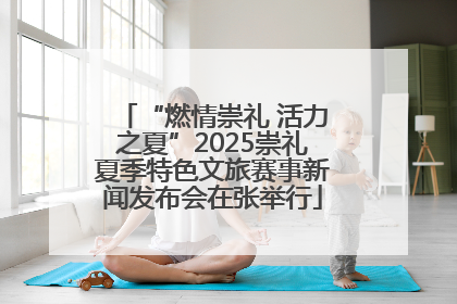 “燃情崇礼 活力之夏”2025崇礼夏季特色文旅赛事新闻发布会在张举行
