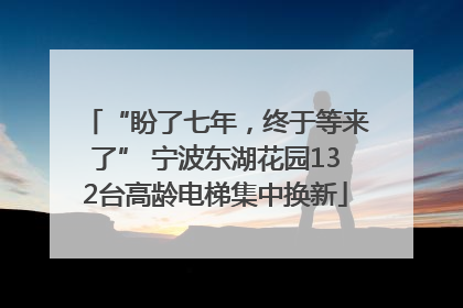 “盼了七年，终于等来了” 宁波东湖花园132台高龄电梯集中换新