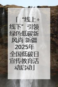 “线上+线下”引领绿色低碳新风尚 新疆2025年全国低碳日宣传教育活动启动