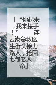 “你起来，我来接手！”——连云港急救医生街头接力路人，抢回七旬老人一命