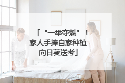 “一举夺魁”！家人手捧自家种植向日葵送考