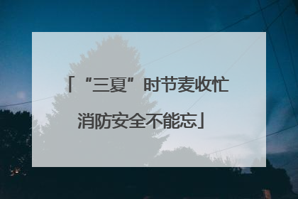 “三夏”时节麦收忙 消防安全不能忘