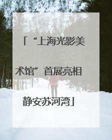 “上海光影美术馆”首展亮相静安苏河湾