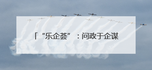 “乐企荟”：问政于企谋发展 共绘营商新蓝图