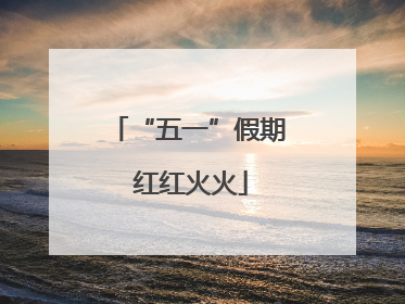 “五一”假期 红红火火