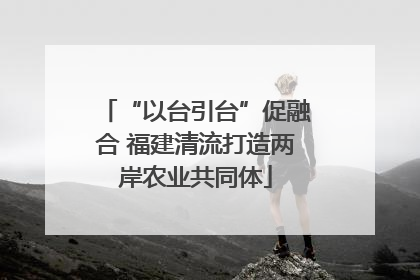 “以台引台”促融合 福建清流打造两岸农业共同体