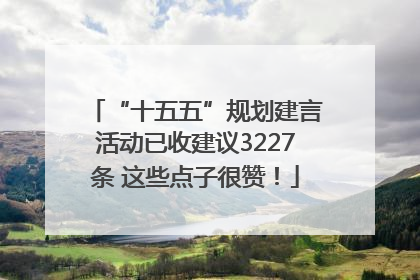 “十五五”规划建言活动已收建议3227条 这些点子很赞！