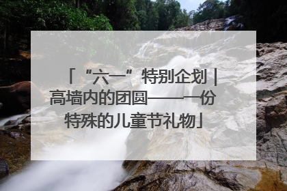 “六一”特别企划｜高墙内的团圆——一份特殊的儿童节礼物