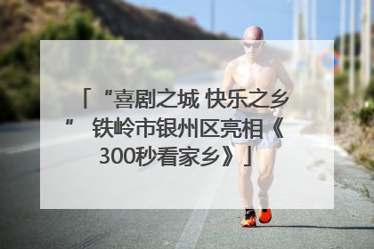 “喜剧之城 快乐之乡” 铁岭市银州区亮相《300秒看家乡》