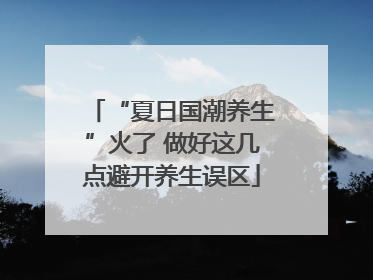 “夏日国潮养生”火了 做好这几点避开养生误区