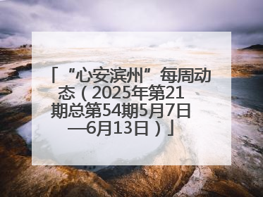 “心安滨州”每周动态（2025年第21期总第54期5月7日—6月13日）