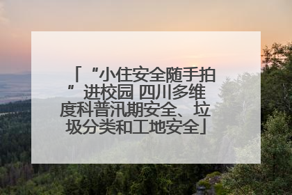 “小住安全随手拍”进校园 四川多维度科普汛期安全、垃圾分类和工地安全