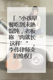 “小孩早餐吃到未熟馄饨，老板称‘肉就长这样’”，李伟律师支招维权