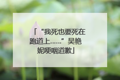 “我死也要死在跑道上……”吴艳妮哽咽道歉