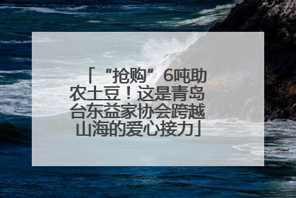 “抢购”6吨助农土豆！这是青岛台东益家协会跨越山海的爱心接力