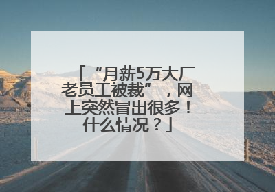 “月薪5万大厂老员工被裁”，网上突然冒出很多！什么情况？