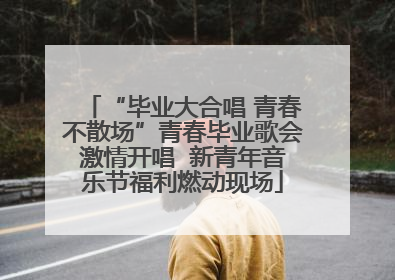 “毕业大合唱 青春不散场”青春毕业歌会激情开唱  新青年音乐节福利燃动现场