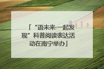 “语未来·一起发现”科普阅读表达活动在南宁举办