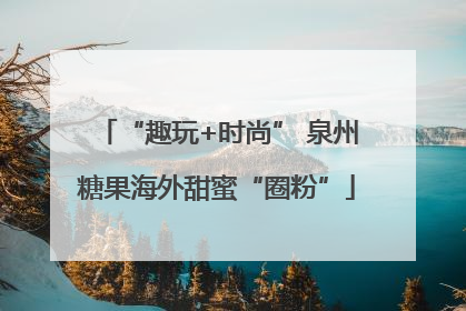 “趣玩+时尚” 泉州糖果海外甜蜜“圈粉”