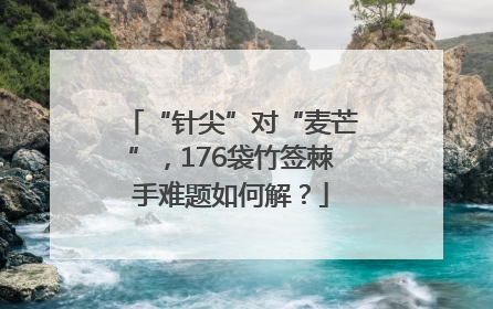 “针尖”对“麦芒”，176袋竹签棘手难题如何解？