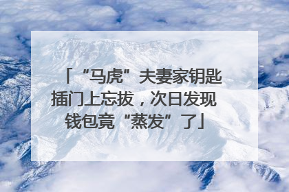 “马虎”夫妻家钥匙插门上忘拔，次日发现钱包竟“蒸发”了
