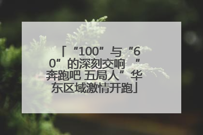 “100”与“60”的深刻交响 “奔跑吧 五局人”华东区域激情开跑