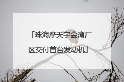 珠海摩天宇金湾厂区交付首台发动机