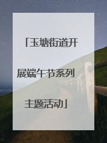 玉塘街道开展端午节系列主题活动