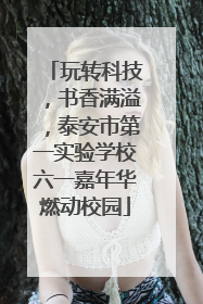 玩转科技，书香满溢，泰安市第一实验学校六一嘉年华燃动校园