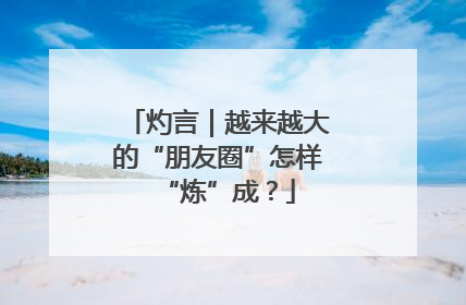 灼言｜越来越大的“朋友圈”怎样“炼”成？