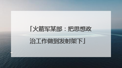 火箭军某部：把思想政治工作做到发射架下