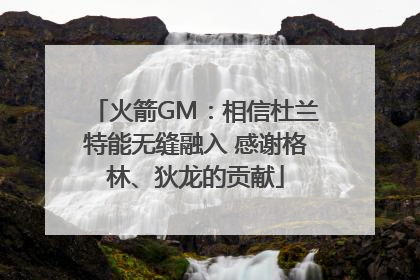 火箭GM：相信杜兰特能无缝融入 感谢格林、狄龙的贡献