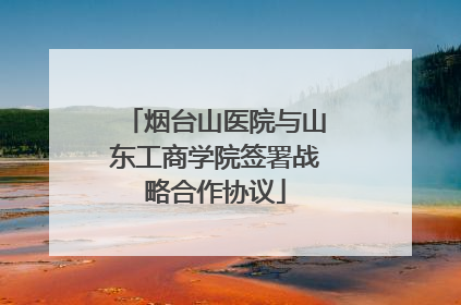 烟台山医院与山东工商学院签署战略合作协议