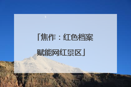 焦作：红色档案赋能网红景区