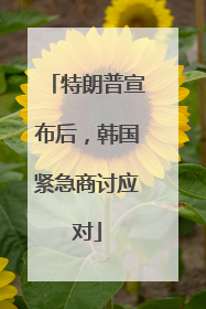 特朗普宣布后，韩国紧急商讨应对