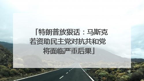 特朗普放狠话：马斯克若资助民主党对抗共和党 将面临严重后果