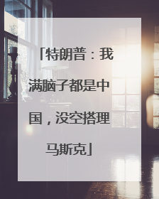 特朗普：我满脑子都是中国，没空搭理马斯克