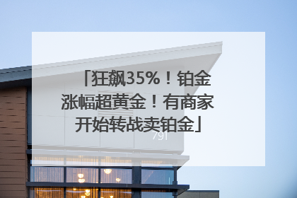狂飙35%！铂金涨幅超黄金！有商家开始转战卖铂金