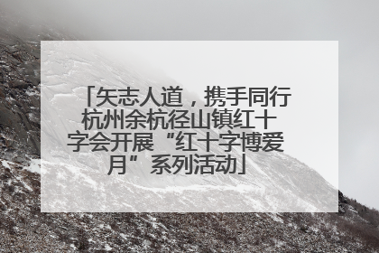 矢志人道，携手同行 杭州余杭径山镇红十字会开展“红十字博爱月”系列活动