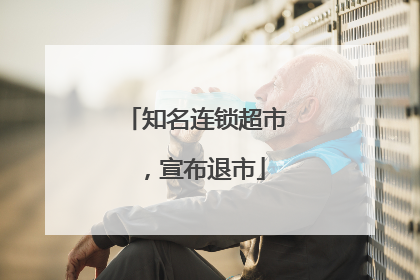知名连锁超市，宣布退市