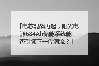 电芯混战再起，阳光电源684Ah储能系统能否引领下一代潮流？