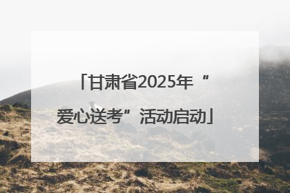 甘肃省2025年“爱心送考”活动启动